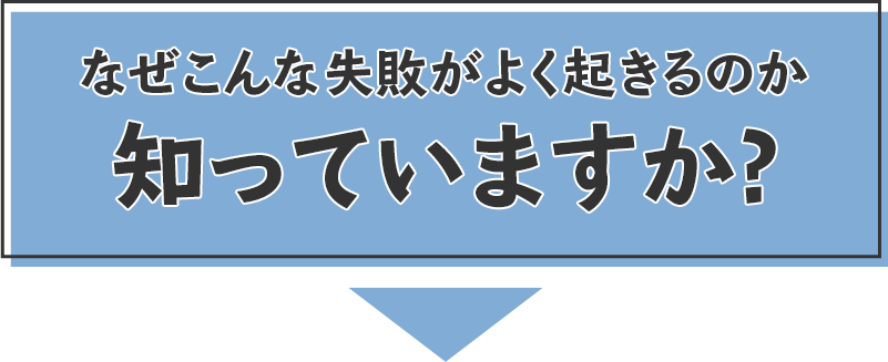 なぜこんな失敗が起きるのか知っていますか?