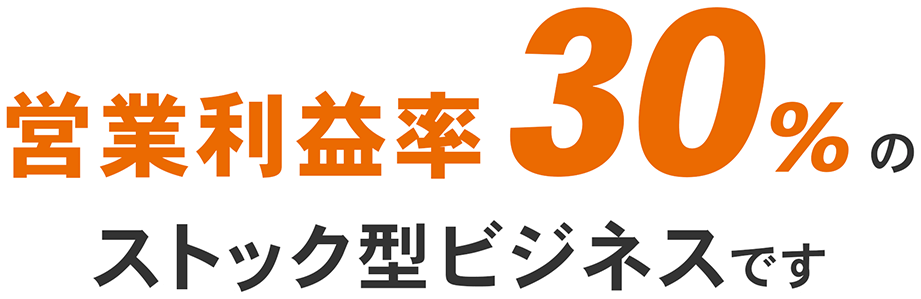 営業利益率30%のストック型ビジネスです